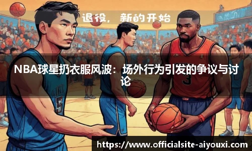 NBA球星扔衣服风波：场外行为引发的争议与讨论