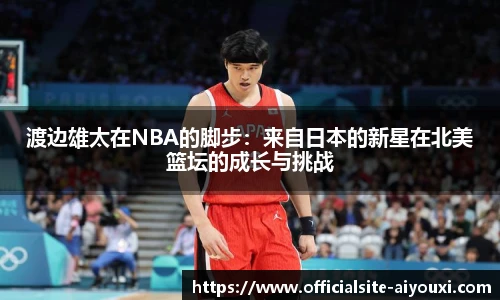 渡边雄太在NBA的脚步：来自日本的新星在北美篮坛的成长与挑战