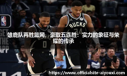 雄鹿队再胜篮网，豪取五连胜：实力的象征与荣耀的传承