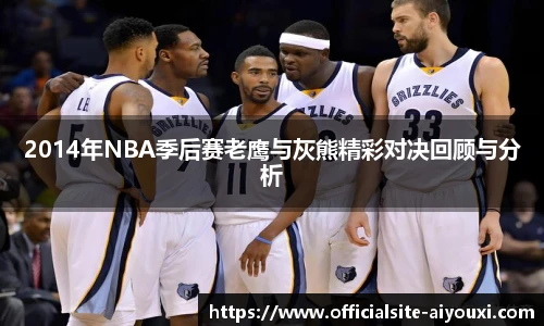 2014年NBA季后赛老鹰与灰熊精彩对决回顾与分析