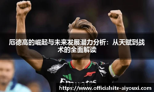 厄德高的崛起与未来发展潜力分析：从天赋到战术的全面解读