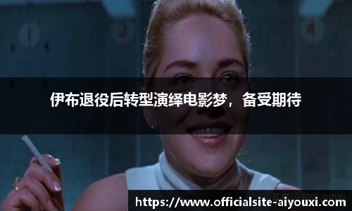 伊布退役后转型演绎电影梦，备受期待