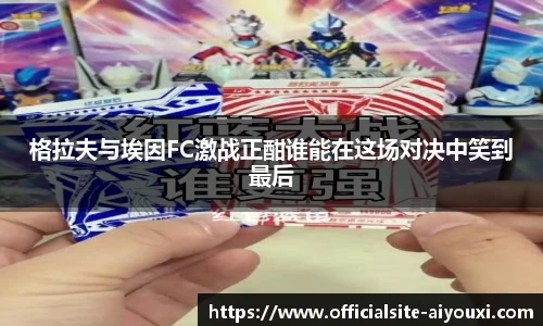 格拉夫与埃因FC激战正酣谁能在这场对决中笑到最后