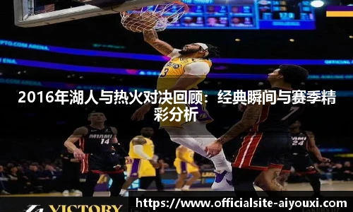 2016年湖人与热火对决回顾:经典瞬间与赛季精彩分析