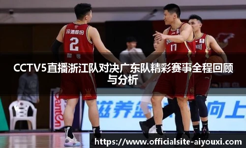CCTV5直播浙江队对决广东队精彩赛事全程回顾与分析