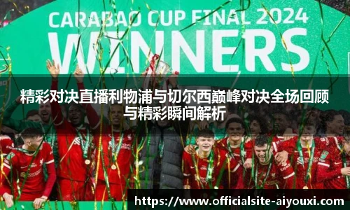 精彩对决直播利物浦与切尔西巅峰对决全场回顾与精彩瞬间解析