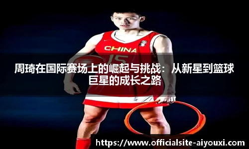周琦在国际赛场上的崛起与挑战：从新星到篮球巨星的成长之路