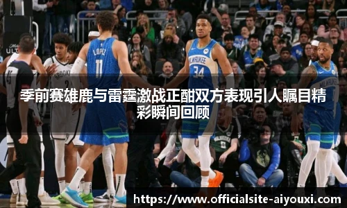 季前赛雄鹿与雷霆激战正酣双方表现引人瞩目精彩瞬间回顾