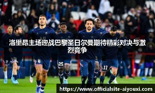 洛里昂主场迎战巴黎圣日尔曼期待精彩对决与激烈竞争