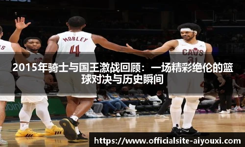 2015年骑士与国王激战回顾：一场精彩绝伦的篮球对决与历史瞬间