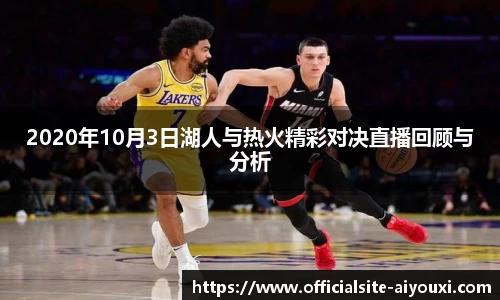 2020年10月3日湖人与热火精彩对决直播回顾与分析