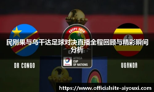 民刚果与乌干达足球对决直播全程回顾与精彩瞬间分析
