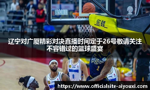 辽宁对广厦精彩对决直播时间定于26号敬请关注不容错过的篮球盛宴