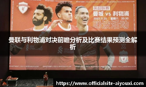 曼联与利物浦对决前瞻分析及比赛结果预测全解析